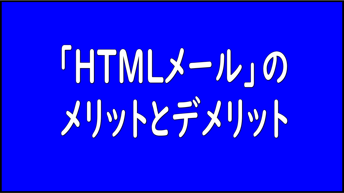HTMLメールのメリットとデメリット